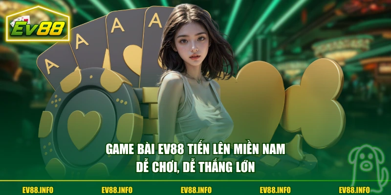 Game bài EV88 tiến lên miền Nam dễ chơi, dễ thắng lớn