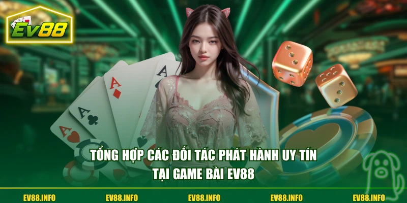 Tổng hợp các đối tác phát hành uy tín tại game bài EV88