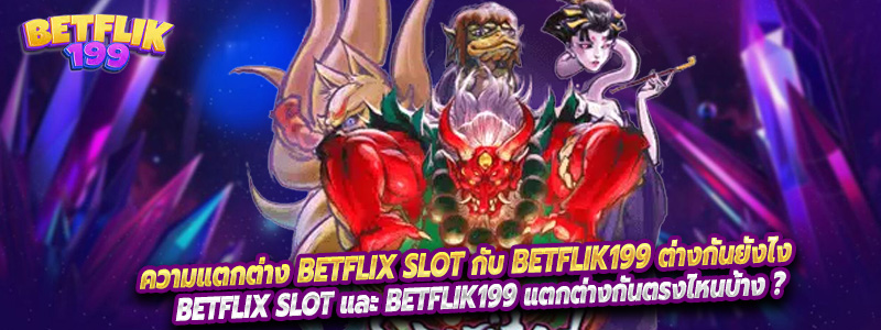 ความแตกต่าง Betflix slot กับ Betflik199 ต่างกันยังไง